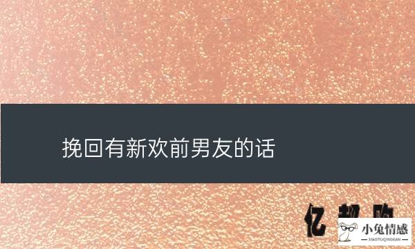 挽回有新欢的前女友(挽回有新欢前男友的话)