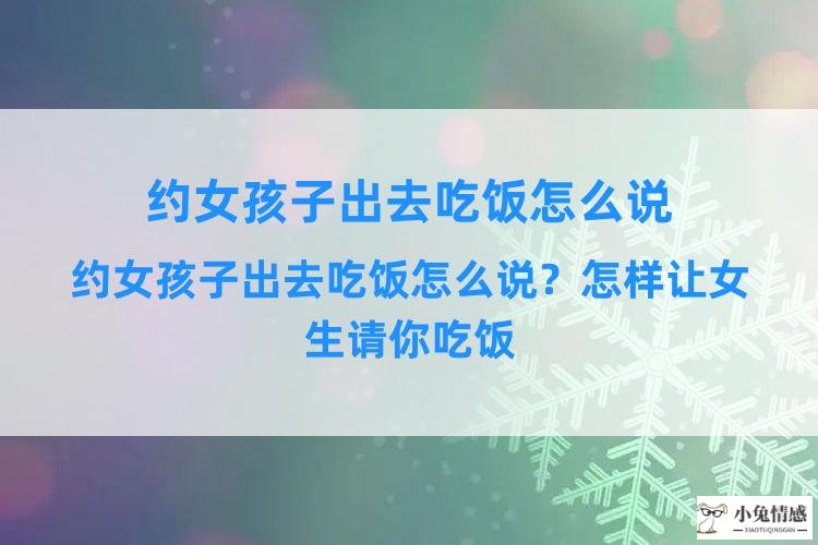 约女孩子出去吃饭怎么说？怎样让女生请你吃饭